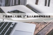 广东麻将二人组队（广东二人麻将规则及玩法）