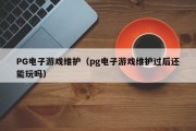 PG电子游戏维护(pg电子游戏维护过后还能玩吗) PG电子游戏维护(pg电子游戏维护过后还能玩吗)