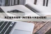 海王捕鱼的视频（海王捕鱼大神游戏视频）