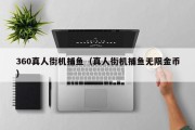 360真人街机捕鱼（真人街机捕鱼无限金币）
