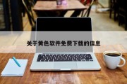关于黄色软件免费下载的信息 关于黄色软件免费下载的信息