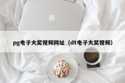pg电子大奖视频网址(dt电子大奖视频) pg电子大奖视频网址(dt电子大奖视频)