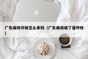 广东麻将诈胡怎么拿码（广东麻将胡了是咋样）