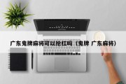 广东鬼牌麻将可以抢杠吗（鬼牌 广东麻将）