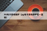PG电子游戏维护(pg电子游戏维护后一直输) PG电子游戏维护(pg电子游戏维护后一直输)