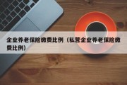 企业养老保险缴费比例(私营企业养老保险缴费比例) 企业养老保险缴费比例(私营企业养老保险缴费比例)