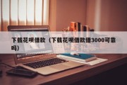 下载花呗借款(下载花呗借款借3000可靠吗) 下载花呗借款(下载花呗借款借3000可靠吗)