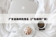 广东省麻将机排名（广东麻将厂家）