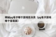 揭秘pg电子哪个游戏出分高(pg电子游戏哪个容易赢) 揭秘pg电子哪个游戏出分高(pg电子游戏哪个容易赢)