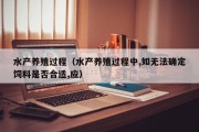 水产养殖过程(水产养殖过程中,如无法确定饲料是否合适,应) 水产养殖过程(水产养殖过程中,如无法确定饲料是否合适,应)