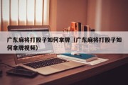 广东麻将打骰子如何拿牌（广东麻将打骰子如何拿牌视频）