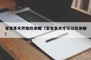 宝宝多大开始吃米糊(宝宝多大才可以吃米糊) 宝宝多大开始吃米糊(宝宝多大才可以吃米糊)