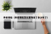 养老保险(养老保险怎么查询交了多少年了) 养老保险(养老保险怎么查询交了多少年了)