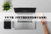 千牛下载(千牛下载的文件在哪个文件夹) 千牛下载(千牛下载的文件在哪个文件夹)