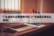 广东麻将杠还要摸牌打吗（广东麻将杠牌怎么算钱）