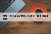 宝宝一晚上没尿正常吗（小孩子一晚上没尿正常吗）