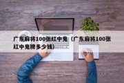 广东麻将100张红中鬼（广东麻将100张红中鬼牌多少钱）