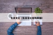 生肖文化(生肖文化蛇与民俗) 生肖文化(生肖文化蛇与民俗)