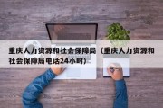 重庆人力资源和社会保障局(重庆人力资源和社会保障局电话24小时) 重庆人力资源和社会保障局(重庆人力资源和社会保障局电话24小时)