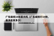 广东麻将10块算大吗（广东麻将打10块,最多能赢多少）