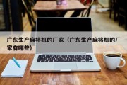 广东生产麻将机的厂家（广东生产麻将机的厂家有哪些）