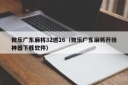 微乐广东麻将32进16（微乐广东麻将开挂神器下载软件）