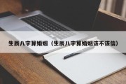 生辰八字算婚姻(生辰八字算婚姻该不该信) 生辰八字算婚姻(生辰八字算婚姻该不该信)