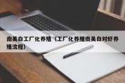 南美白工厂化养殖(工厂化养殖南美白对虾养殖流程) 南美白工厂化养殖(工厂化养殖南美白对虾养殖流程)