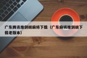 广东腾讯推倒胡麻将下载（广东麻将推倒胡下载老版本）