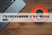 广东人常打什么麻将好呢（广东人一般打什么麻将）