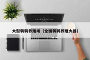 大型鹌鹑养殖场(全国鹌鹑养殖大县) 大型鹌鹑养殖场(全国鹌鹑养殖大县)