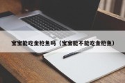 宝宝能吃金枪鱼吗(宝宝能不能吃金枪鱼) 宝宝能吃金枪鱼吗(宝宝能不能吃金枪鱼)