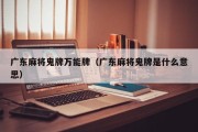 广东麻将鬼牌万能牌（广东麻将鬼牌是什么意思）
