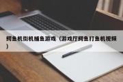 鳄鱼机街机捕鱼游戏（游戏厅鳄鱼打鱼机视频）