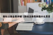 商标注册全类详细(商标注册类别是什么意思) 商标注册全类详细(商标注册类别是什么意思)