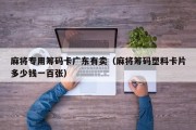 麻将专用筹码卡广东有卖（麻将筹码塑料卡片多少钱一百张）