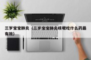 三岁宝宝肺炎(三岁宝宝肺炎咳嗽吃什么药最有效) 三岁宝宝肺炎(三岁宝宝肺炎咳嗽吃什么药最有效)