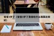 宝宝3岁了(宝宝3岁了发烧吃什么饭菜比较好) 宝宝3岁了(宝宝3岁了发烧吃什么饭菜比较好)